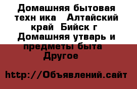 Домашняя бытовая техн ика - Алтайский край, Бийск г. Домашняя утварь и предметы быта » Другое   